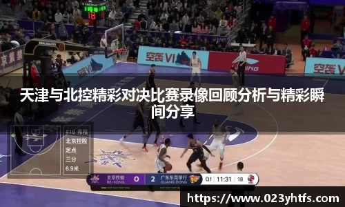 天津与北控精彩对决比赛录像回顾分析与精彩瞬间分享