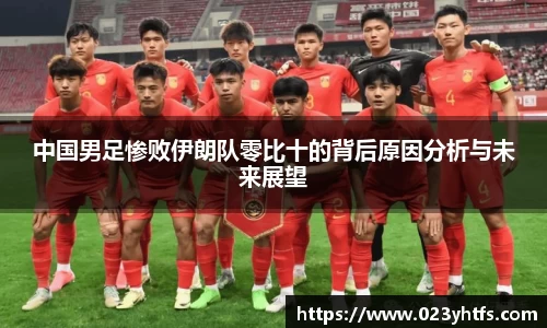 中国男足惨败伊朗队零比十的背后原因分析与未来展望