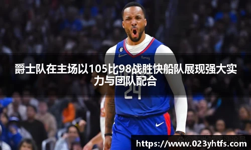 爵士队在主场以105比98战胜快船队展现强大实力与团队配合